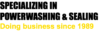 SPECIALIZING IN POWERWASHING & SEALING Doing business since 1989